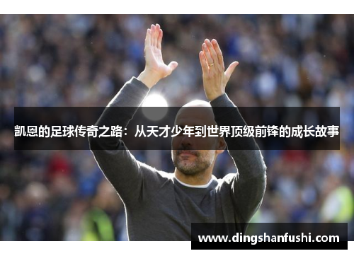 凯恩的足球传奇之路：从天才少年到世界顶级前锋的成长故事