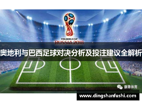 奥地利与巴西足球对决分析及投注建议全解析